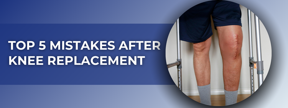 Top 5 Mistakes After Knee Replacement